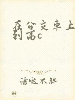 在公交车上被弄到高c