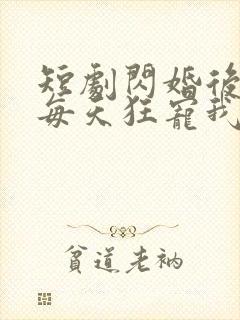 短剧闪婚后大叔每天狂宠我