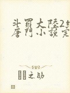 斗罗大陆2绝世唐门小说完整免费
