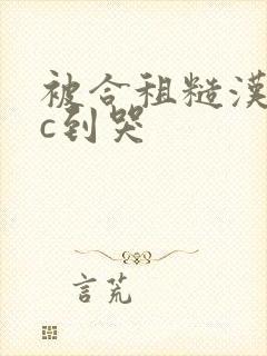 被合租糙汉室友c到哭