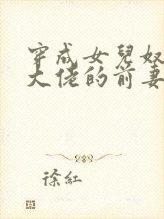 穿成女儿奴反派大佬的前妻