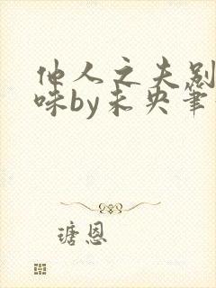 他人之夫别有滋味by未央笔趣阁最新章封面