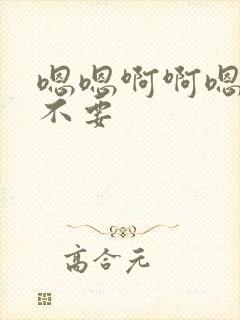 嗯嗯啊啊嗯嗯嗯不要