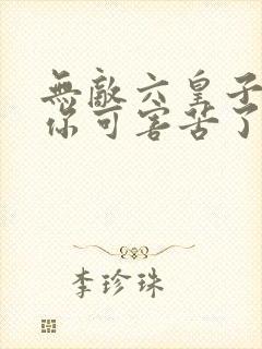 无敌六皇子父皇你可害苦了儿臣txt