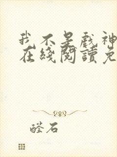我不是戏神小说在线阅读免费全文封面