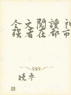 全文阅读 神级强者在都市