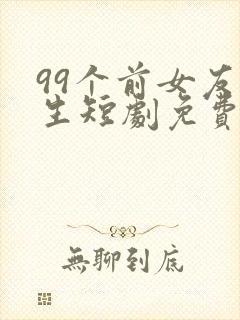 99个前女友重生短剧免费观看