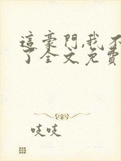 这豪门,我不嫁了全文免费封面