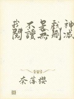 我不是戏神全文阅读无删减