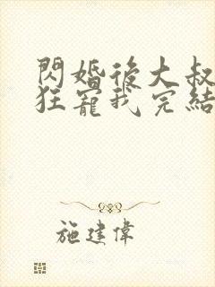 闪婚后大叔每天狂宠我完结了吗