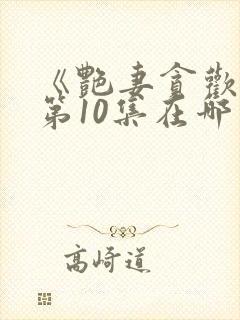 《艳妻贪欢欲》第10集在哪里可以观看?封面