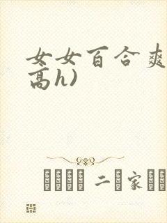 女女百合爽文(高h)
