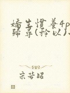 娇生惯养4ph归寻(矜以)小说免费阅读