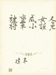 被变成女人的花将军小说免费阅读封面