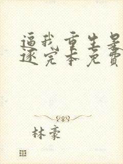 逼我重生是吧程逐完本免费阅读