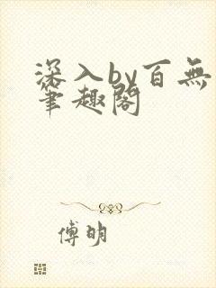 深入by百无忌笔趣阁