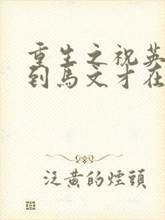 重生之祝英台遇到马文才在线阅读