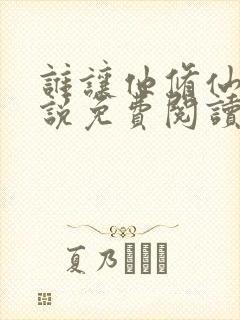 谁让他修仙的小说免费阅读笔趣阁