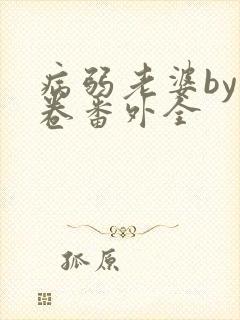 病弱老婆by花卷番外全
