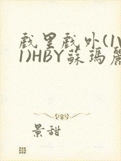 戏里戏外(1V1)HBY苏玛丽全文免费阅读