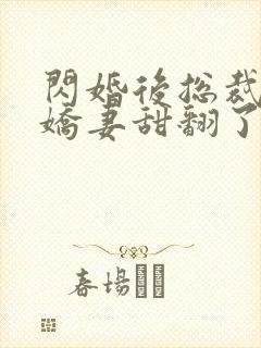 闪婚后总裁农村娇妻甜翻了42