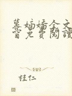 慕嫡娇全文无弹窗免费阅读