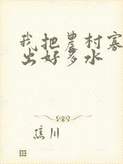 我把农村寡妇日出好多水