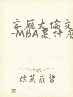 客厅大伦交侩H-MBA是什么