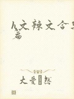 h文辣文合集短篇