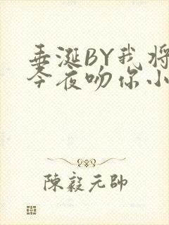 垂涎BY我将在今夜吻你小说免费阅读