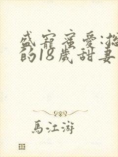盛宠蜜爱:总裁的18岁甜妻