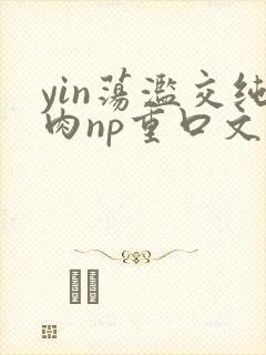 yin荡滥交纯肉np重口文封面