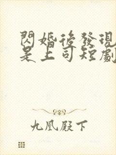 闪婚后发现老公是上司短剧