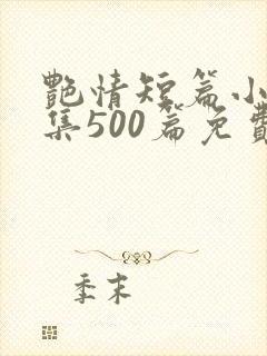 艳情短篇小说合集500篇免费阅读