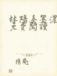 林阳秦墨浓最新免费阅读