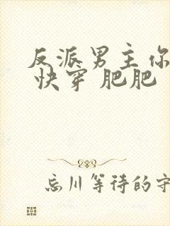 反派男主你好坏 快穿 肥肥