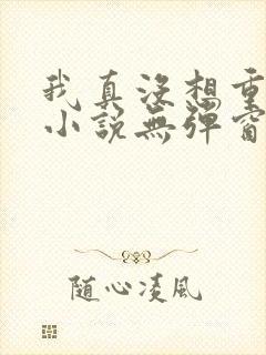 我真没想重生啊小说无弹窗全文免费阅读封面