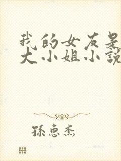 我的女友是恶劣大小姐小说免费阅读