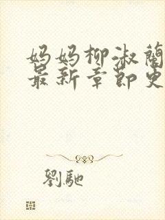 妈妈柳淑兰小说最新章节更新