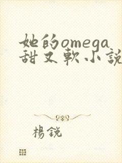 她的omega甜又软小说免费阅读全文最新章节