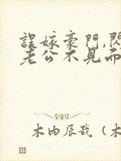 误嫁豪门,闪婚老公不见面免费全集