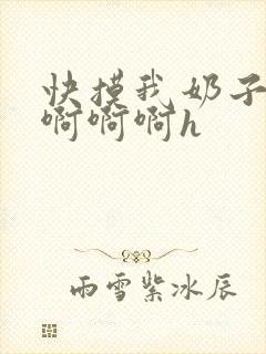 快摸我奶子好爽啊啊啊h