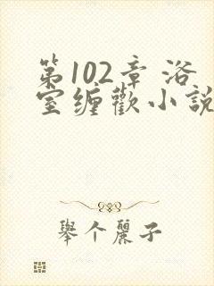第102章 浴室缠欢小说