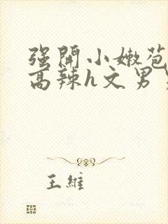 强开小嫩苞h文高辣h文男男