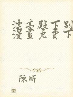 漂亮殿下别杀我漫画免费下拉式漫画