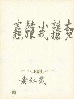 完结小说大佬总想跟我抢儿砸