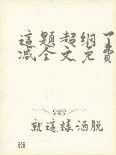 这题超纲了无删减全文免费阅读