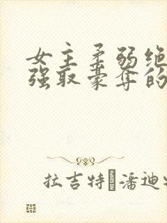 女主柔弱绝色被强取豪夺的总裁文