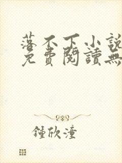 落不下小说全文免费阅读无弹窗