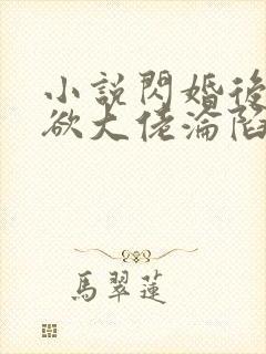 小说闪婚后,禁欲大佬沦陷了全文阅读